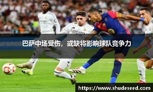 巴萨中场受伤，或缺将影响球队竞争力