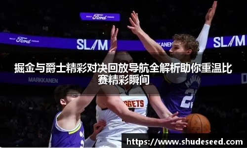 掘金与爵士精彩对决回放导航全解析助你重温比赛精彩瞬间