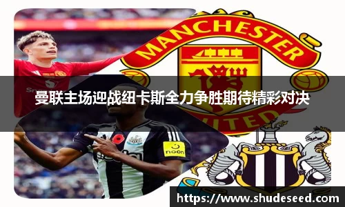 曼联主场迎战纽卡斯全力争胜期待精彩对决