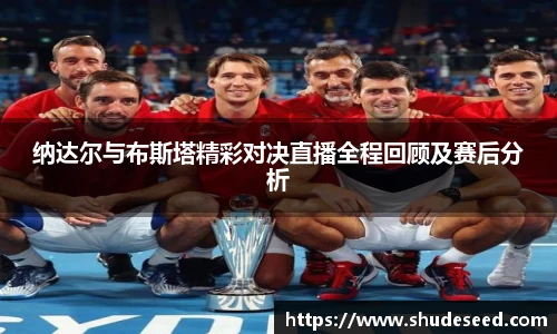 纳达尔与布斯塔精彩对决直播全程回顾及赛后分析