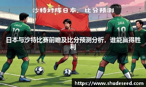 日本与沙特比赛前瞻及比分预测分析，谁能赢得胜利