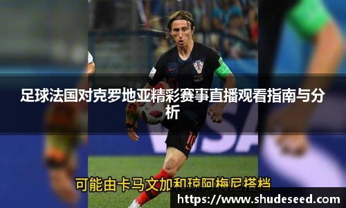 足球法国对克罗地亚精彩赛事直播观看指南与分析