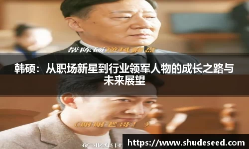 韩硕：从职场新星到行业领军人物的成长之路与未来展望