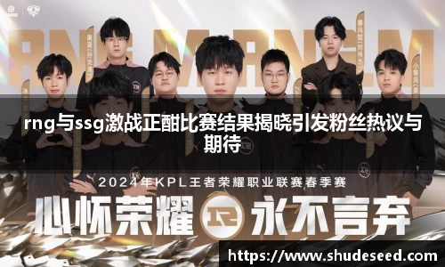 rng与ssg激战正酣比赛结果揭晓引发粉丝热议与期待