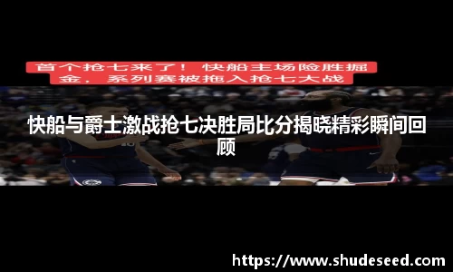 快船与爵士激战抢七决胜局比分揭晓精彩瞬间回顾