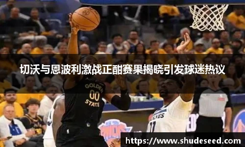 切沃与恩波利激战正酣赛果揭晓引发球迷热议