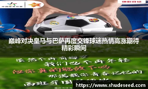 巅峰对决皇马与巴萨再度交锋球迷热情高涨期待精彩瞬间
