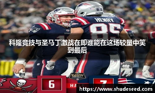 科隆竞技与圣马丁激战在即谁能在这场较量中笑到最后