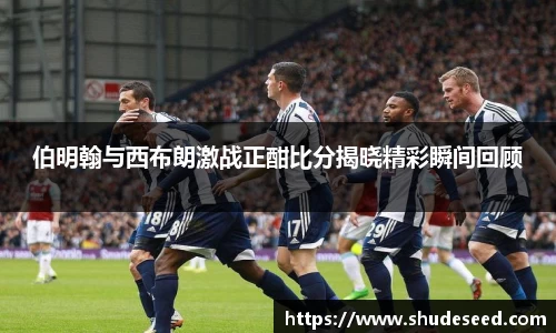 伯明翰与西布朗激战正酣比分揭晓精彩瞬间回顾